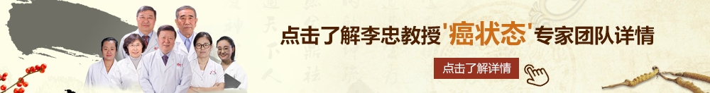 操b公司视频在线观看北京御方堂李忠教授“癌状态”专家团队详细信息